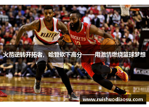 火箭逆转开拓者，哈登砍下高分——用激情燃烧篮球梦想