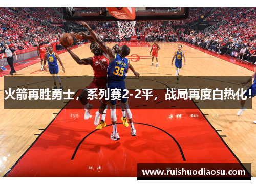 火箭再胜勇士，系列赛2-2平，战局再度白热化！