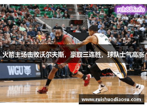 火箭主场击败沃尔夫斯，豪取三连胜，球队士气高涨