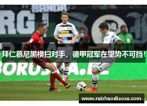 拜仁慕尼黑横扫对手，德甲冠军在望势不可挡！