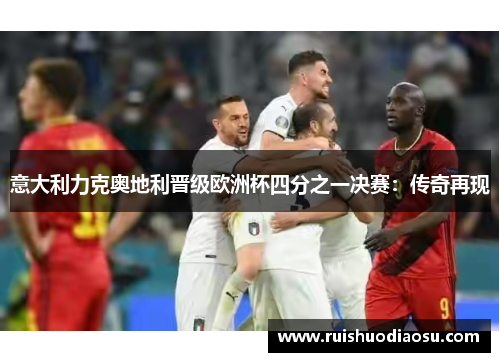 意大利力克奥地利晋级欧洲杯四分之一决赛：传奇再现