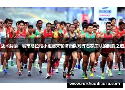 战术解读：城市马拉松小组赛末轮济南队对阵石家庄队的制胜之道