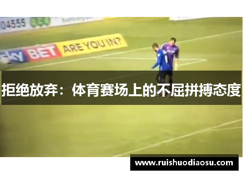 拒绝放弃：体育赛场上的不屈拼搏态度