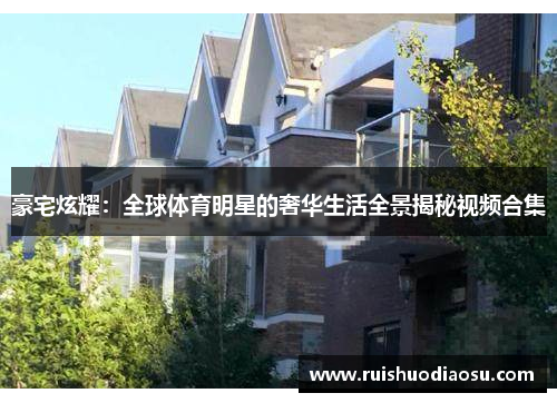 豪宅炫耀：全球体育明星的奢华生活全景揭秘视频合集