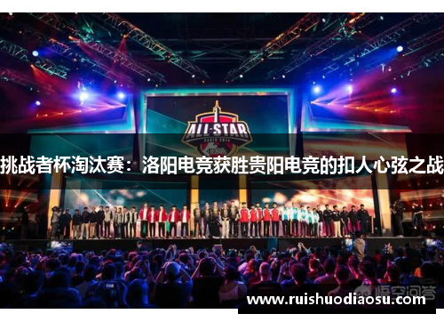 挑战者杯淘汰赛：洛阳电竞获胜贵阳电竞的扣人心弦之战