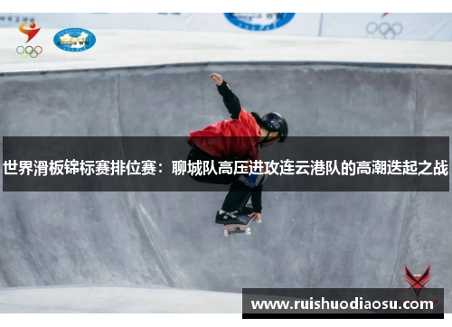 世界滑板锦标赛排位赛：聊城队高压进攻连云港队的高潮迭起之战