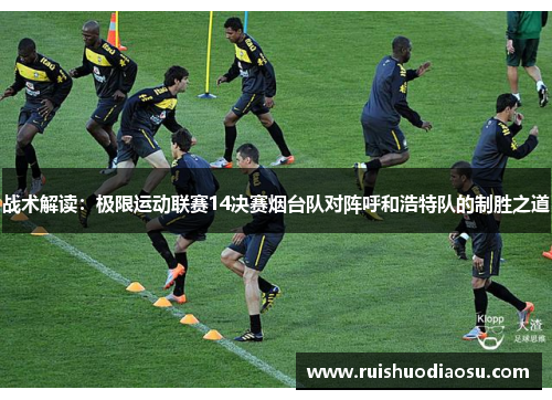 战术解读：极限运动联赛14决赛烟台队对阵呼和浩特队的制胜之道